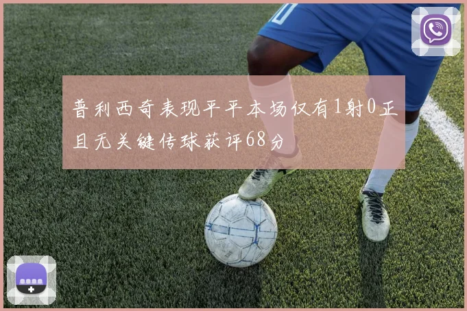 普利西奇表现平平本场仅有1射0正且无关键传球获评68分