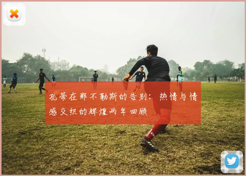 孔蒂在那不勒斯的告别：热情与情感交织的辉煌两年回顾