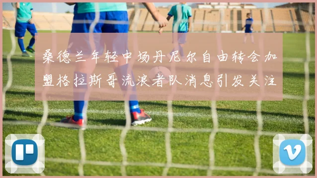 桑德兰年轻中场丹尼尔自由转会加盟格拉斯哥流浪者队消息引发关注
