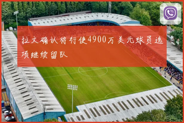 拉文确认将行使4900万美元球员选项继续留队