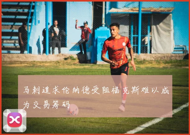 马刺追求伦纳德受阻福克斯难以成为交易筹码