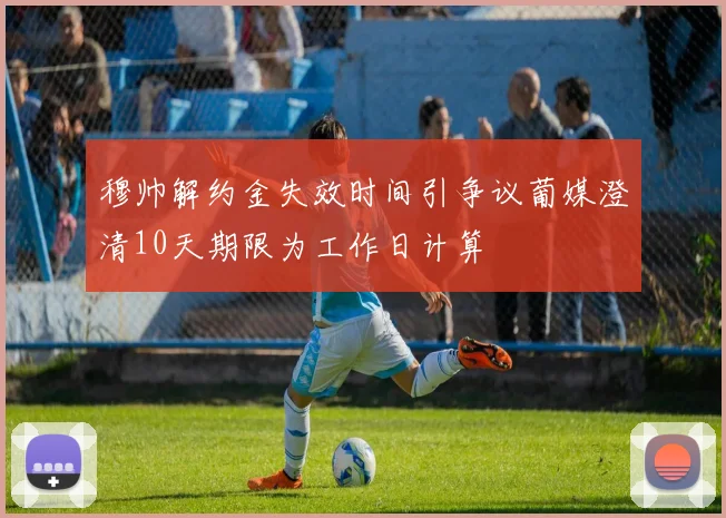 穆帅解约金失效时间引争议葡媒澄清10天期限为工作日计算