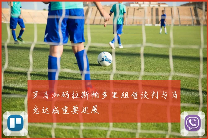 罗马加码拉斯帕多里租借谈判与马竞达成重要进展