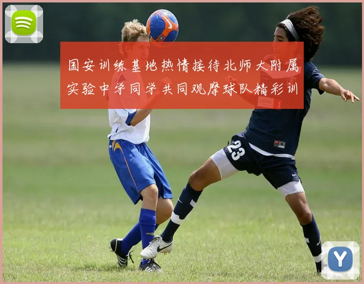 国安训练基地热情接待北师大附属实验中学同学共同观摩球队精彩训练活动