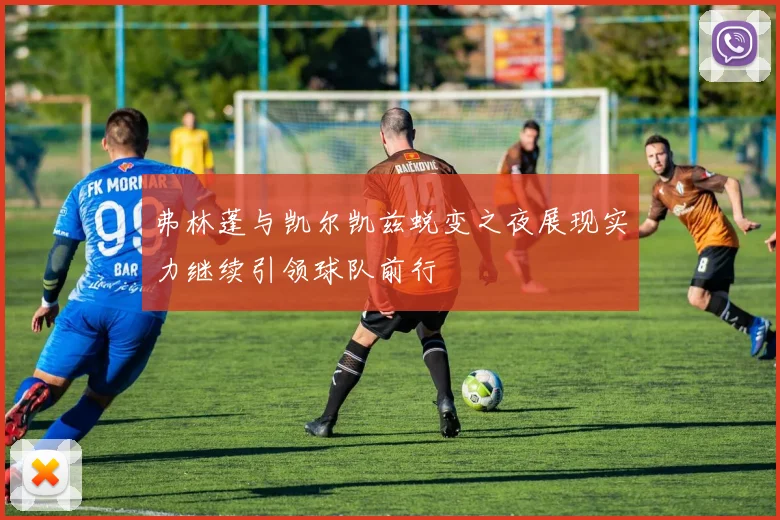 弗林蓬与凯尔凯兹蜕变之夜展现实力继续引领球队前行